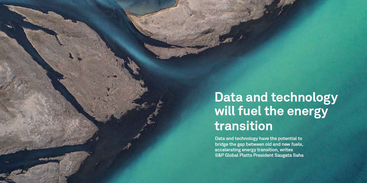 Data and technology have the potential to bridge the gap between old and new fuels, accelerating energy transition. - Platts President Saugata Saha
